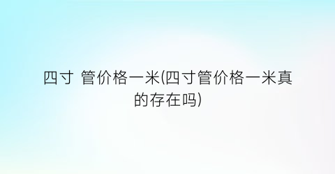 “四寸 管价格一米(四寸管价格一米真的存在吗)